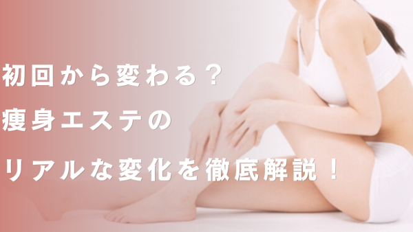 初回から変わる？痩身エステのリアルな変化を徹底解説！