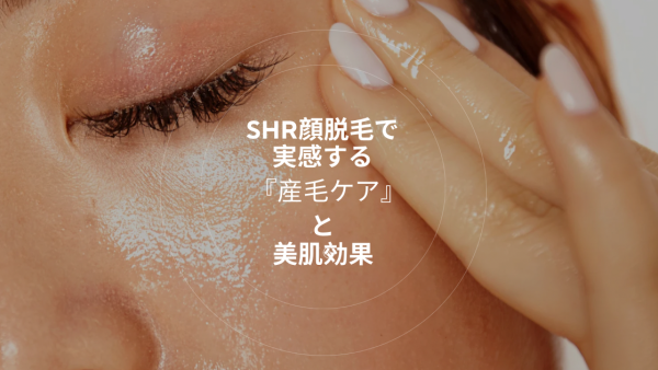 SHR顔脱毛で実感する【産毛ケア】と美肌効果